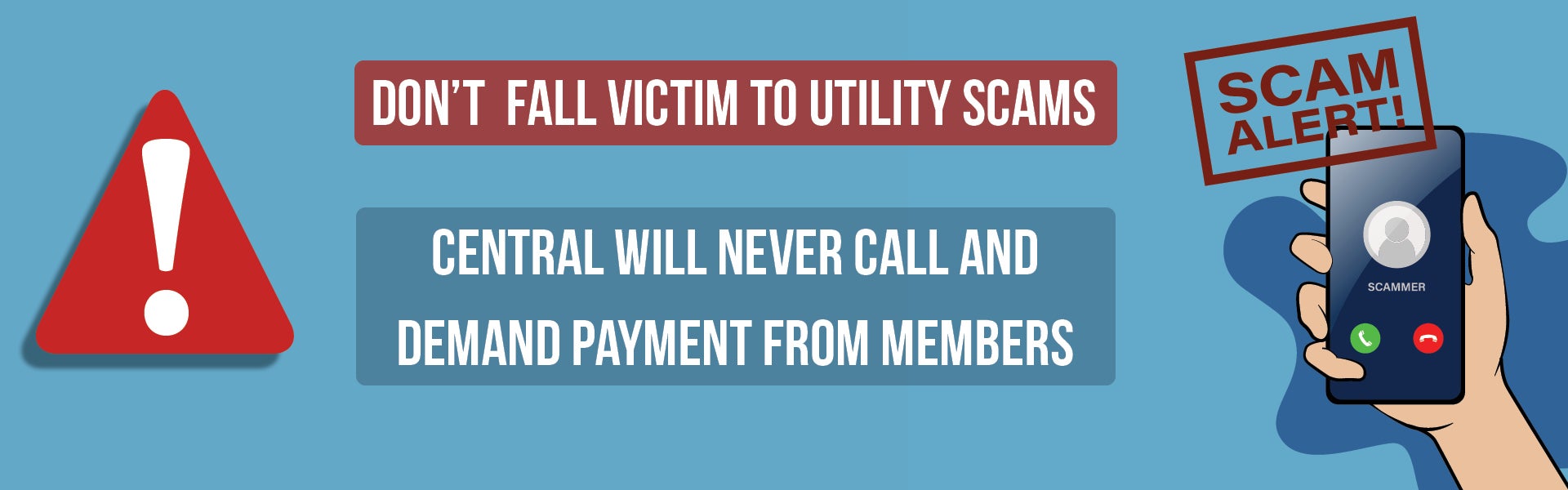 Scam Alert! Don't fall victim to utility scams. Central will never call and demand payment from members!